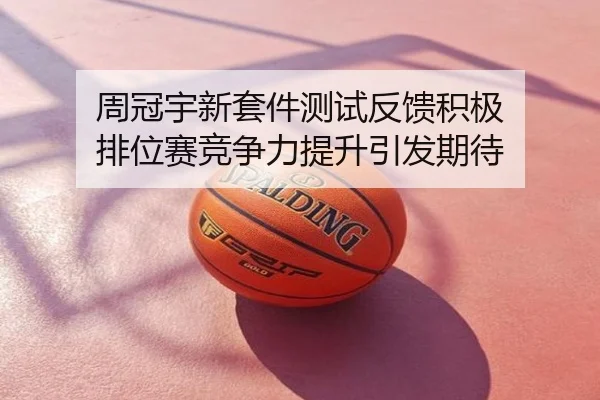 周冠宇新套件测试反馈积极 排位赛竞争力提升引发期待