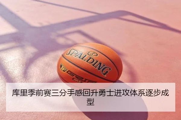 库里季前赛三分手感回升勇士进攻体系逐步成型