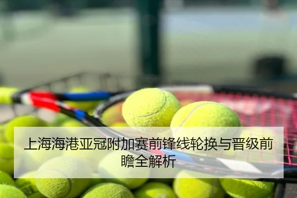 上海海港亚冠附加赛前锋线轮换与晋级前瞻全解析