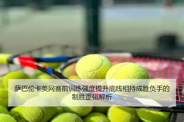萨巴伦卡美网赛前训练强度提升底线相持成胜负手的制胜逻辑解析